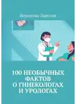 Вероника Ларссон - 100 необычных фактов о гинекологах и урологах