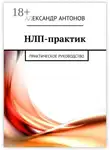 Александр Антонов - НЛП-практик. Практическое руководство