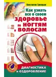 Константин Григорьев - Как узнать все о своем здоровье по ногтям и волосам. Диагностика и оздоровление