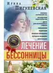 Ирина Пигулевская - Лечение бессонницы. Причины нарушений сна. Последствия недостатка сна. Диета для безмятежного отдыха. Упражнения, медитации. Лечебные процедуры. Народная медицина, фитотерапия