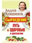 Андрей Левшинов - Сыроедение – путь к здоровью и долголетию
