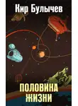 Кир Булычев - Половина жизни