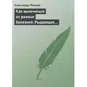 Постер книги Как вылечиться от разных болезней. Рыдающее дыхание. Дыхание Стрельниковой. Дыхание йогов