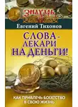 Евгений Тихонов - Слова-лекари на деньги! Как привлечь богатство в свою жизнь