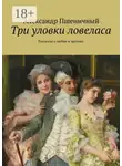 Александр Пшеничный - Три уловки ловеласа. Рассказы о любви и эротике