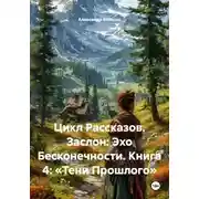 Постер книги Цикл Рассказов. Заслон: Эхо Бесконечности. Книга 4: «Тени Прошлого»
