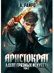 А. Райро - Аристократ. Том 2. Адепт грязных искусств