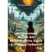 Постер книги Цикл Рассказов. Заслон: Эхо Бесконечности. Книга 2: «Голоса Глубины»