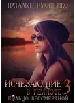 Наталья Тимошенко - Исчезающие в темноте – 3. Кольцо бессмертной