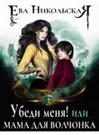 Ева Никольская - Убеди меня! или Мама для волчонка