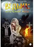 Екатерина Антонова - Ведьма: Обреченная жить