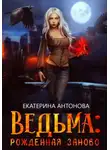 Екатерина Антонова - Ведьма: Рожденная заново. Книга 2
