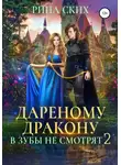 Рина Ских - Дареному дракону в зубы не смотрят – 2