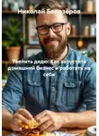 Николай Белозёров - Уволить дядю: Как запустить домашний бизнес и работать на себя
