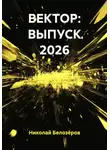 Николай Белозёров - ВЕКТОР: ВЫПУСК 2026