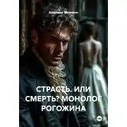 Постер книги СТРАСТЬ. ИЛИ СМЕРТЬ? МОНОЛОГ РОГОЖИНА