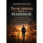 Постер книги Ты не обязан быть машиной: Как сохранить себя в мире скорости, алгоритмов и постоянного давления