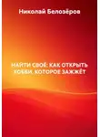 Николай Белозёров - НАЙТИ СВОЁ: КАК ОТКРЫТЬ ХОББИ, КОТОРОЕ ЗАЖЖЁТ
