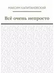 Максим Капитановский - Всё очень непросто