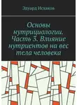 Эдуард Исхаков - Основы нутрициологии. Часть 3. Влияние нутриентов на вес тела человека. или «как постройнеть научно-правильно»