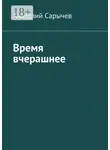 Анатолий Сарычев - Время вчерашнее