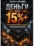 Игорь Копырин - Деньги под 15%+. Как финансировать бизнес когда банки душат.