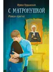 Ирина Ордынская - С Матронушкой. Роман-притча