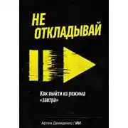 Постер книги Не откладывай: Как выйти из режима “завтра”
