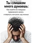 Полина Наумова - Ты слишком много думаешь: как выйти из ловушки тревожного мозга и вернуть контроль над жизнью