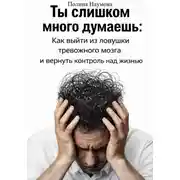 Постер книги Ты слишком много думаешь: как выйти из ловушки тревожного мозга и вернуть контроль над жизнью
