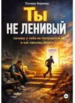 Полина Наумова - Ты не ленивый: почему у тебя не получается и как наконец начать