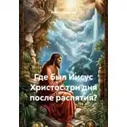 Постер книги Где был Иисус Христос три дня после распятия?
