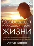 Артур Дарра - Свобода от бессмысленности жизни. Как выйти из экзистенциального кризиса и растворить душевную пустоту навсегда