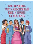 Анастасия Иванова - Как перестать учить иностранный язык и начать на нем жить