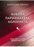 Валентина Миллер - Библия парикмахера-колориста. Главная книга по созданию идеального цвета волос