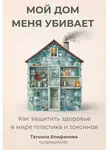 Татьяна Епифанова - Мой дом меня убивает. Как сохранить здоровье в мире пластика и токсинов