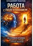 Владимир Павлов - Работа с подсознанием как переписать установки, избавиться от страхов и изменить мышление