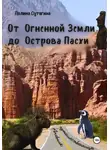 Полина Сутягина - От Огненной Земли до Острова Пасхи. Дневник Путешественницы