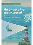 Габор Мате - Не упускайте своих детей. Почему родители должны быть важнее, чем ровесники