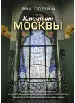 Яна Сорока - Ключи от Москвы. Как чай помог получить дворянство, из-за чего поссорились Капулетти и Монтекки старой Москвы, где искать особняк, скрывающий подводное царство