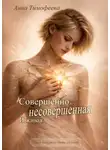 Анна Тимофеева - Совершенно несовершенная. И живая