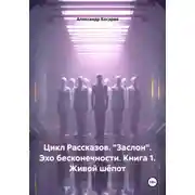 Постер книги Цикл Рассказов. "Заслон". Эхо бесконечности. Книга 1. Живой шёпот
