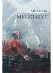 Айн Рэнд - Мы живые