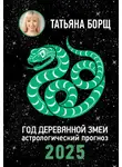 Татьяна Борщ - Год Деревянной Змеи. Астрологический прогноз на 2025