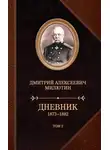 Дмитрий Милютин - Дневник. 1873–1882. Том 2