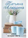 Татьяна Алюшина - Двое на краю света