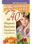 Виктория Карпухина - Как заботиться о себе, если тебе за 40. Здоровье, красота, стройность, энергичность