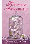 Татьяна Алюшина - Два шага до любви