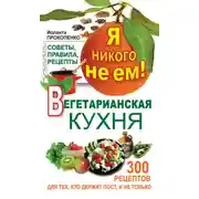 Постер книги Я никого не ем! Вегетарианская кухня. Советы, правила, рецепты. 300 рецептов для тех, кто держит пост