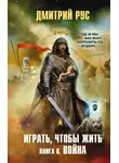 Дмитрий Рус - Играть, чтобы жить. Книга 6. Война